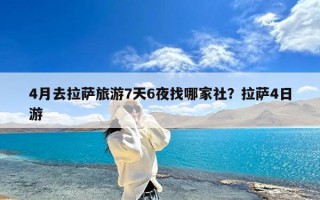 4月去拉萨旅游7天6夜找哪家社？拉萨4日游