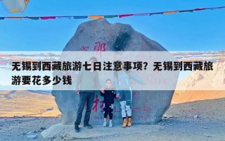 无锡到西藏旅游七日注意事项？无锡到西藏旅游要花多少钱