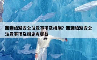 西藏旅游安全注意事项及措施？西藏旅游安全注意事项及措施有哪些