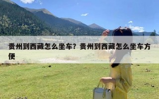 贵州到西藏怎么坐车？贵州到西藏怎么坐车方便
