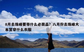 8月去珠峰要带什么必需品？八月份去珠峰大本营穿什么衣服