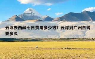 云浮去西藏七日费用多少钱？云浮到广州自驾要多久