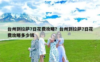 台州到拉萨7日花费攻略？台州到拉萨7日花费攻略多少钱