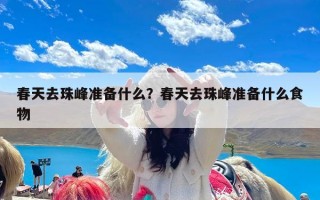 春天去珠峰准备什么？春天去珠峰准备什么食物