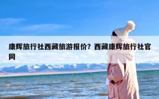 康辉旅行社西藏旅游报价？西藏康辉旅行社官网