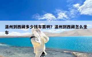 温州到西藏多少钱车票啊？温州到西藏怎么坐车