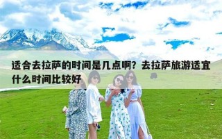 适合去拉萨的时间是几点啊？去拉萨旅游适宜什么时间比较好