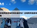 日喀则旅游啥时候去最好玩？日喀则市旅游攻略