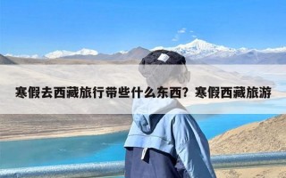 寒假去西藏旅行带些什么东西？寒假西藏旅游