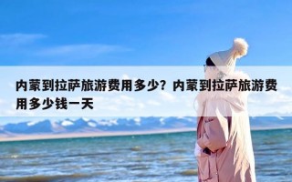 内蒙到拉萨旅游费用多少？内蒙到拉萨旅游费用多少钱一天