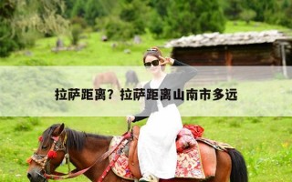 拉萨距离？拉萨距离山南市多远