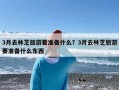 3月去林芝旅游要准备什么？3月去林芝旅游要准备什么东西