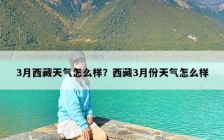 3月西藏天气怎么样？西藏3月份天气怎么样