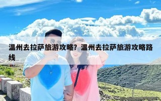温州去拉萨旅游攻略？温州去拉萨旅游攻略路线