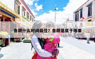 鲁朗什么时间最佳？鲁朗是属于哪里