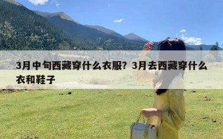 3月中旬西藏穿什么衣服？3月去西藏穿什么衣和鞋子