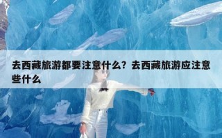 去西藏旅游都要注意什么？去西藏旅游应注意些什么