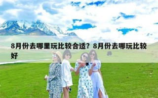 8月份去哪里玩比较合适？8月份去哪玩比较好