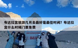 布达拉宫旅游几月去最好是最佳时间？布达拉宫什么时候门票免费