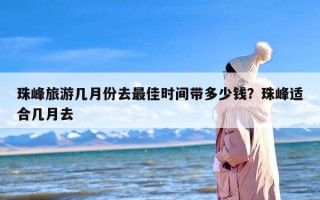 珠峰旅游几月份去最佳时间带多少钱？珠峰适合几月去