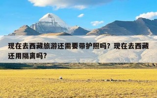 现在去西藏旅游还需要带护照吗？现在去西藏还用隔离吗?