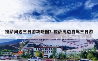 拉萨周边三日游攻略图？拉萨周边自驾三日游