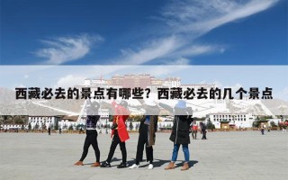 西藏必去的景点有哪些？西藏必去的几个景点