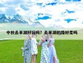 中秋去羊湖好玩吗？去羊湖的路好走吗