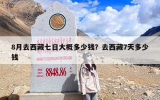 8月去西藏七日大概多少钱？去西藏7天多少钱