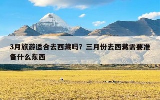 3月旅游适合去西藏吗？三月份去西藏需要准备什么东西