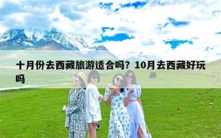十月份去西藏旅游适合吗？10月去西藏好玩吗