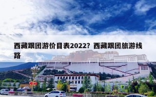 西藏跟团游价目表2022？西藏跟团旅游线路