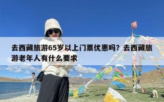 去西藏旅游65岁以上门票优惠吗？去西藏旅游老年人有什么要求