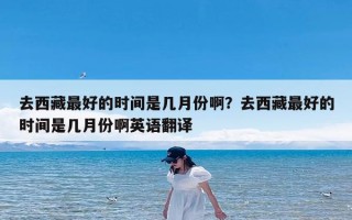 去西藏最好的时间是几月份啊？去西藏最好的时间是几月份啊英语翻译