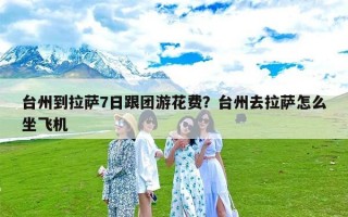 台州到拉萨7日跟团游花费？台州去拉萨怎么坐飞机