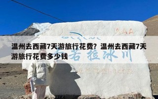 温州去西藏7天游旅行花费？温州去西藏7天游旅行花费多少钱