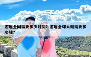 游遍全国需要多少时间？游遍全球大概需要多少钱?