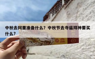 中秋去阿里准备什么？中秋节去寺庙拜神要买什么?