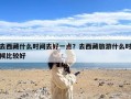 去西藏什么时间去好一点？去西藏旅游什么时候比较好