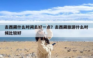 去西藏什么时间去好一点？去西藏旅游什么时候比较好