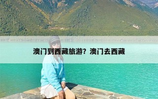 澳门到西藏旅游？澳门去西藏