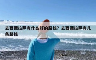 去西藏拉萨有什么好的路线？去西藏拉萨有几条路线