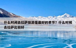 什么时间去拉萨旅游是最好的季节？什么时候去拉萨比较好