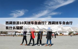 西藏旅游10天拼车自由行？西藏拼车自由行有什么猫腻