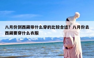 八月份到西藏带什么穿的比较合适？八月份去西藏要穿什么衣服