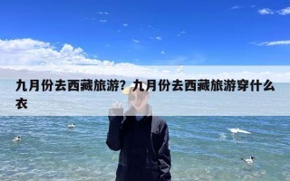 九月份去西藏旅游？九月份去西藏旅游穿什么衣