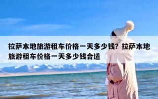 拉萨本地旅游租车价格一天多少钱？拉萨本地旅游租车价格一天多少钱合适