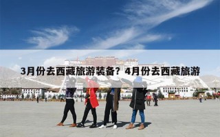 3月份去西藏旅游装备？4月份去西藏旅游