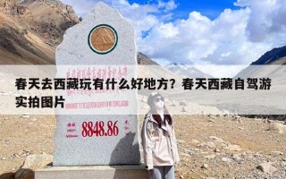 春天去西藏玩有什么好地方？春天西藏自驾游实拍图片