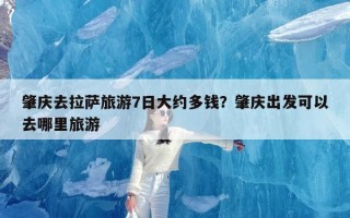肇庆去拉萨旅游7日大约多钱？肇庆出发可以去哪里旅游
